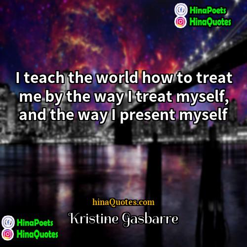 Kristine Gasbarre Quotes | I teach the world how to treat